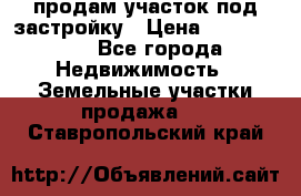 продам участок под застройку › Цена ­ 2 600 000 - Все города Недвижимость » Земельные участки продажа   . Ставропольский край